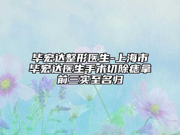 畢宏達整形醫(yī)生-上海市畢宏達醫(yī)生手術(shù)切除痣拿前三實至名歸