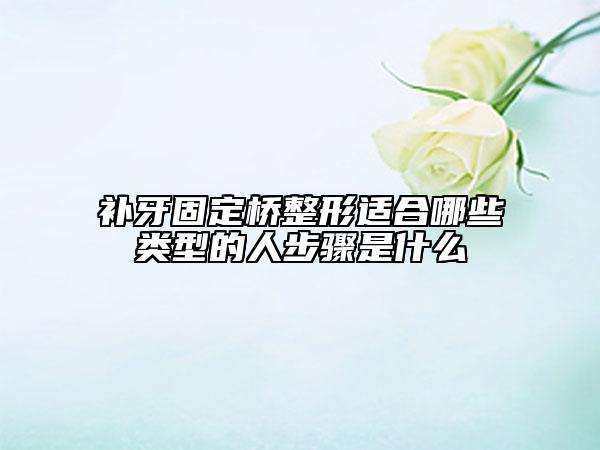 補牙固定橋整形適合哪些類型的人步驟是什么