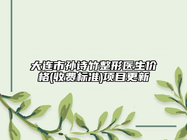 大連市孫詩竹整形醫(yī)生價格(收費標(biāo)準(zhǔn))項目更新