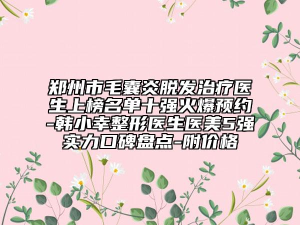 鄭州市毛囊炎脫發(fā)治療醫(yī)生上榜名單十強火爆預約-韓小幸整形醫(yī)生醫(yī)美5強實力口碑盤點-附價格