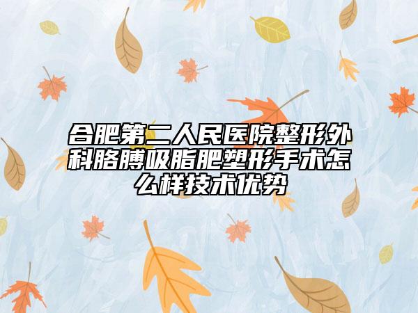 合肥第二人民醫(yī)院整形外科胳膊吸脂肥塑形手術(shù)怎么樣技術(shù)優(yōu)勢