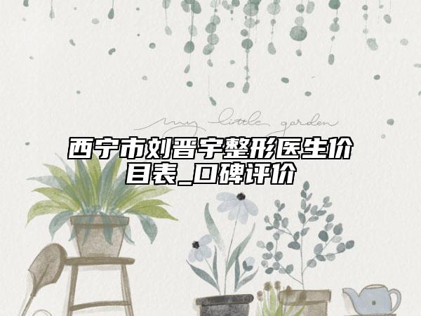 西寧市劉晉宇整形醫(yī)生價(jià)目表_口碑評(píng)價(jià)