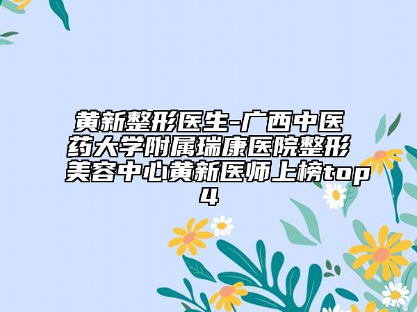 黃新整形醫(yī)生-廣西中醫(yī)藥大學(xué)附屬瑞康醫(yī)院整形美容中心黃新醫(yī)師上榜top4