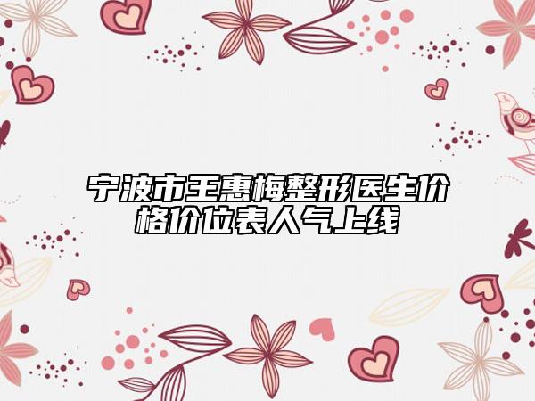 寧波市王惠梅整形醫(yī)生價格價位表人氣上線
