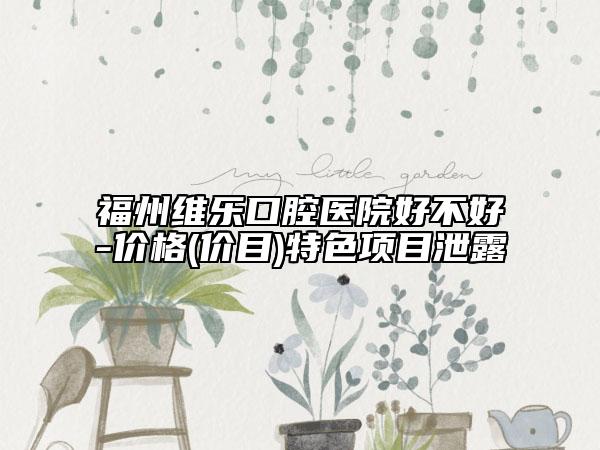 福州維樂口腔醫(yī)院好不好-價格(價目)特色項目泄露