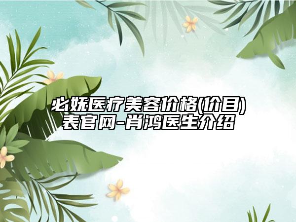 必嫵醫(yī)療美容價(jià)格(價(jià)目)表官網(wǎng)-肖鴻醫(yī)生介紹