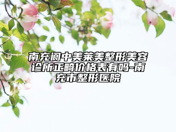 南充閬中美萊美整形美容診所正畸價(jià)格表有嗎-南充市整形醫(yī)院