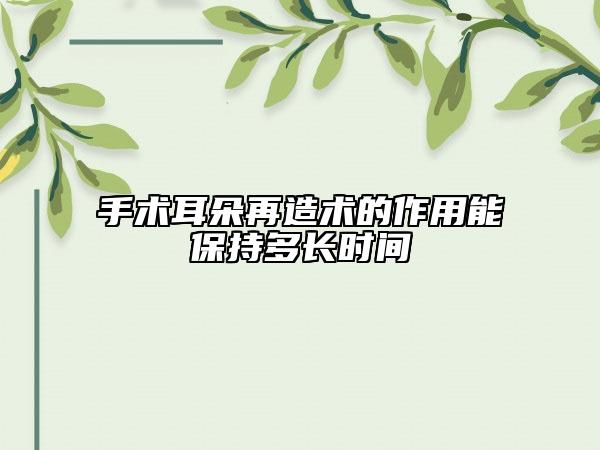 手術(shù)耳朵再造術(shù)的作用能保持多長時間