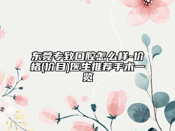東莞專致口腔怎么樣-價格(價目)醫(yī)生推薦手術(shù)一覽