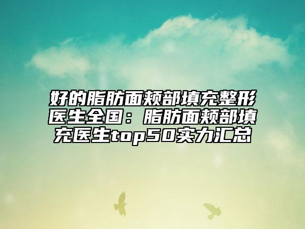 好的脂肪面頰部填充整形醫(yī)生全國：脂肪面頰部填充醫(yī)生top50實(shí)力匯總