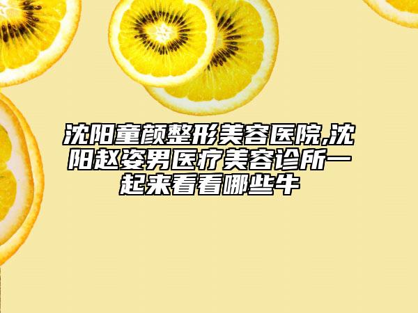 沈陽童顏整形美容醫(yī)院,沈陽趙姿男醫(yī)療美容診所一起來看看哪些牛