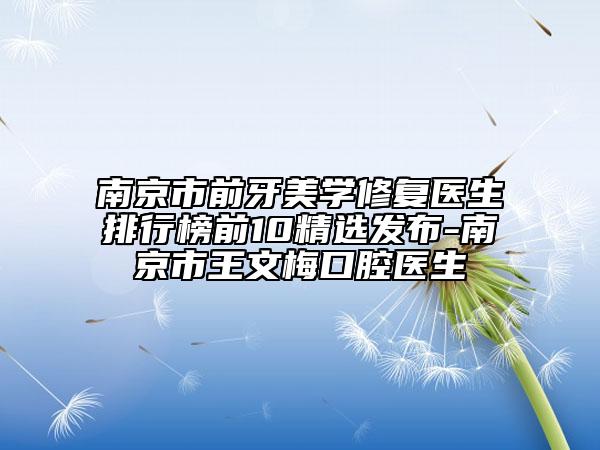 南京市前牙美學(xué)修復(fù)醫(yī)生排行榜前10精選發(fā)布-南京市王文梅口腔醫(yī)生