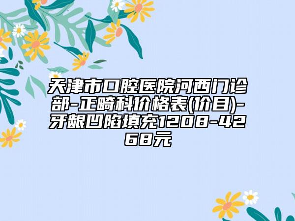 天津市口腔醫(yī)院河西門(mén)診部-正畸科價(jià)格表(價(jià)目)-牙齦凹陷填充1208-4268元