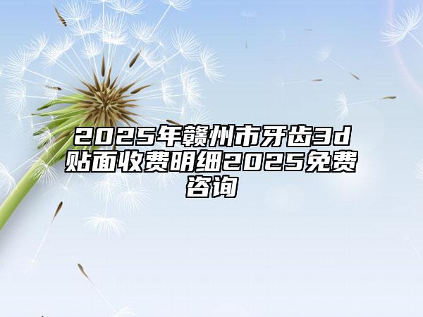2025年贛州市牙齒3d貼面收費(fèi)明細(xì)2025免費(fèi)咨詢