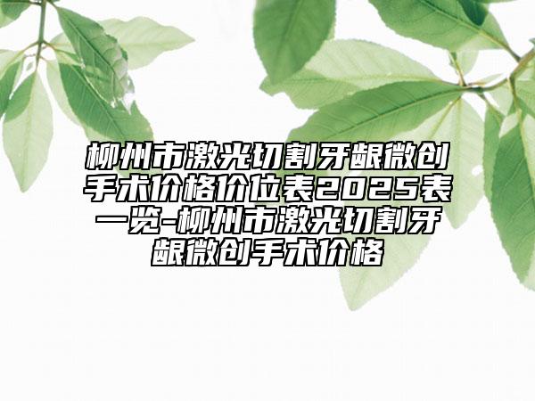 柳州市激光切割牙齦微創(chuàng)手術(shù)價(jià)格價(jià)位表2025表一覽-柳州市激光切割牙齦微創(chuàng)手術(shù)價(jià)格