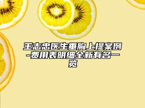 王志忠醫(yī)生垂胸上提案例-費(fèi)用表明細(xì)全新有名一覽