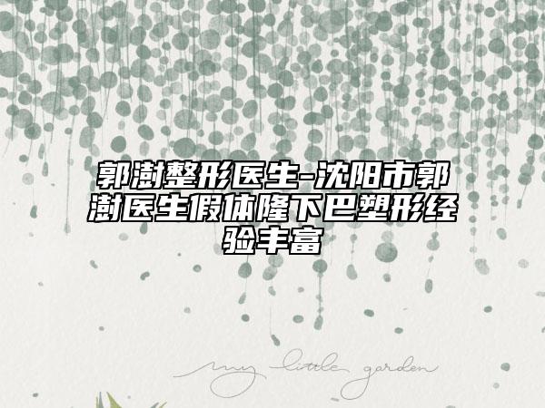 郭澍整形醫(yī)生-沈陽市郭澍醫(yī)生假體隆下巴塑形經(jīng)驗(yàn)豐富