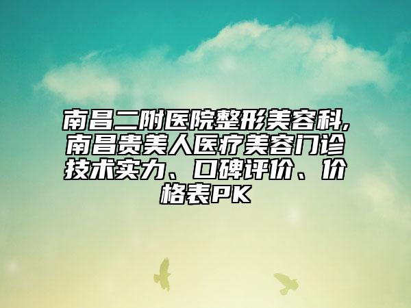 南昌二附醫(yī)院整形美容科,南昌貴美人醫(yī)療美容門診技術(shù)實(shí)力、口碑評價(jià)、價(jià)格表PK