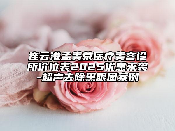 連云港孟美榮醫(yī)療美容診所價位表2025優(yōu)惠來襲-超聲去除黑眼圈案例