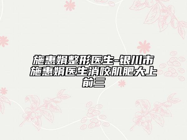 施惠娟整形醫(yī)生-銀川市施惠娟醫(yī)生消咬肌肥大上前三