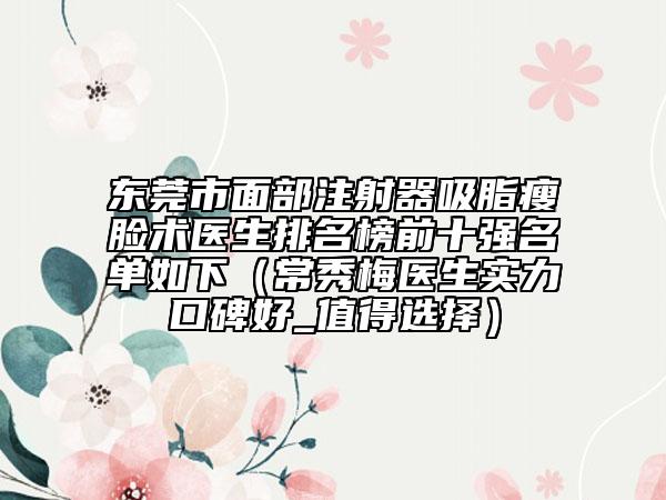 東莞市面部注射器吸脂瘦臉術醫(yī)生排名榜前十強名單如下（常秀梅醫(yī)生實力口碑好_值得選擇）