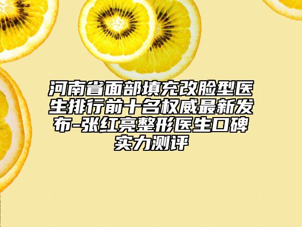 河南省面部填充改臉型醫(yī)生排行前十名權(quán)威最新發(fā)布-張紅亮整形醫(yī)生口碑實(shí)力測(cè)評(píng)