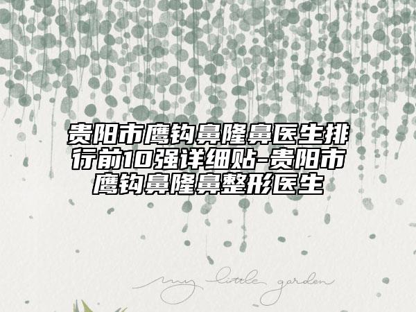 貴陽市鷹鉤鼻隆鼻醫(yī)生排行前10強詳細貼-貴陽市鷹鉤鼻隆鼻整形醫(yī)生