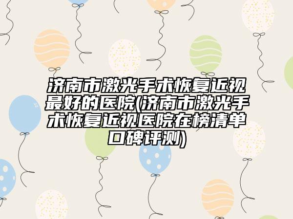 濟(jì)南市激光手術(shù)恢復(fù)近視最好的醫(yī)院(濟(jì)南市激光手術(shù)恢復(fù)近視醫(yī)院在榜清單口碑評(píng)測(cè))