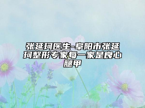 張延珂醫(yī)生-阜陽市張延珂整形專家每一家是良心腿甲