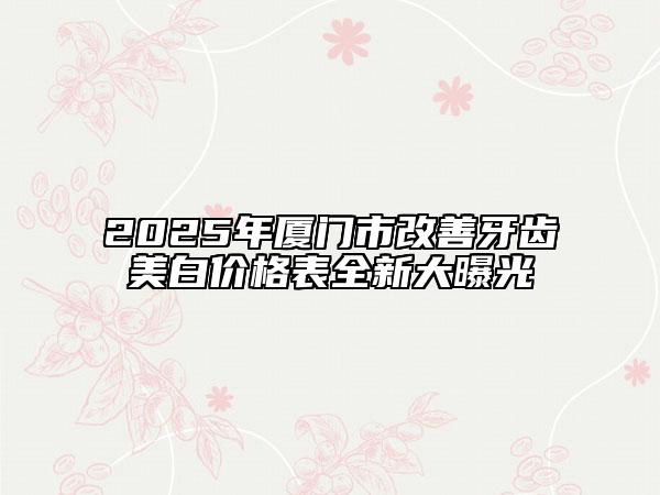 2025年廈門市改善牙齒美白價格表全新大曝光