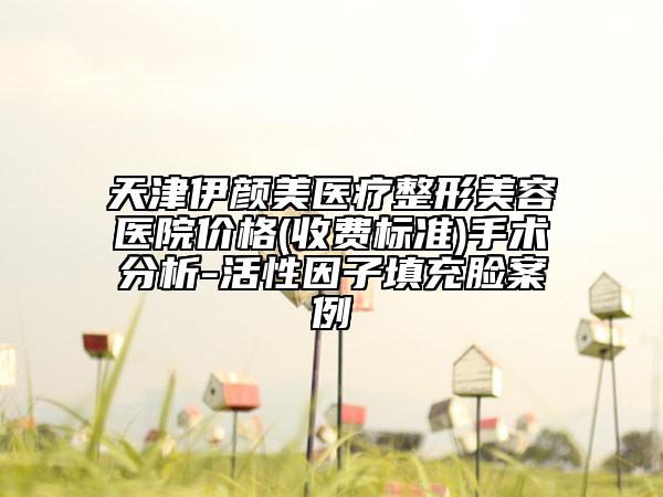 天津伊顏美醫(yī)療整形美容醫(yī)院價(jià)格(收費(fèi)標(biāo)準(zhǔn))手術(shù)分析-活性因子填充臉案例