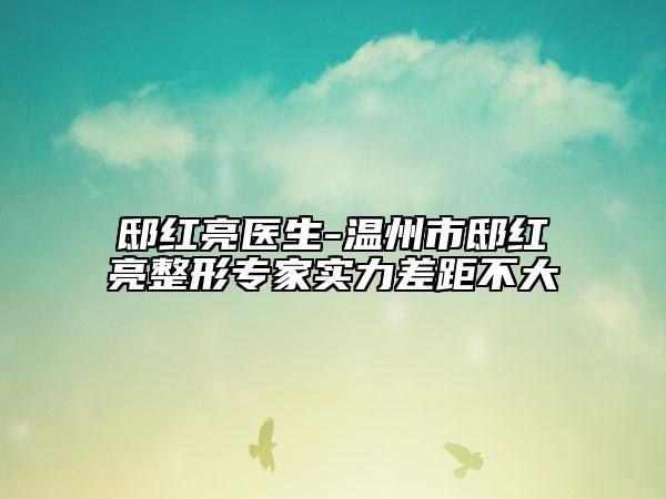 邸紅亮醫(yī)生-溫州市邸紅亮整形專家實(shí)力差距不大