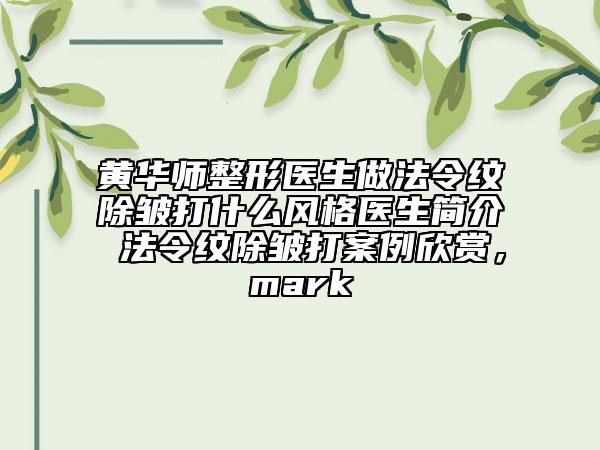 黃華師整形醫(yī)生做法令紋除皺打什么風格醫(yī)生簡介 法令紋除皺打案例欣賞，mark