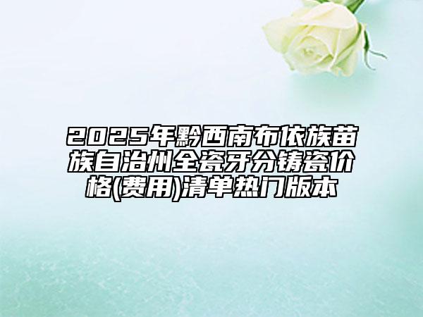 2025年黔西南布依族苗族自治州全瓷牙分鑄瓷價格(費用)清單熱門版本