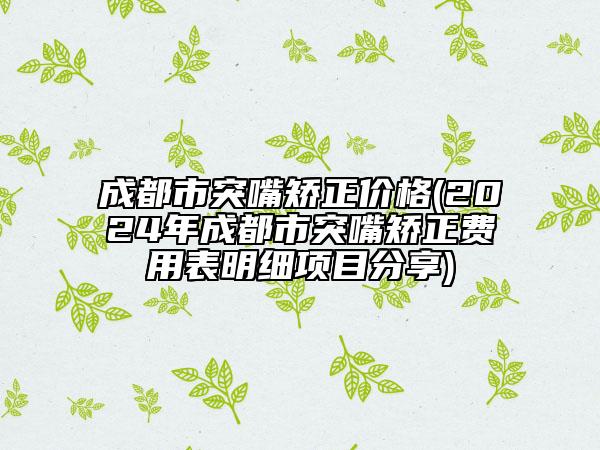 成都市突嘴矯正價(jià)格(2024年成都市突嘴矯正費(fèi)用表明細(xì)項(xiàng)目分享)