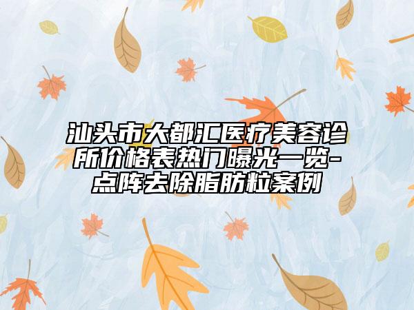 汕頭市大都匯醫(yī)療美容診所價(jià)格表熱門(mén)曝光一覽-點(diǎn)陣去除脂肪粒案例
