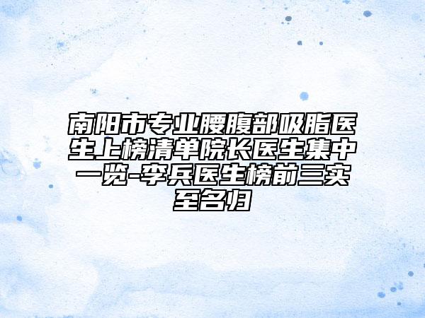 南陽市專業(yè)腰腹部吸脂醫(yī)生上榜清單院長(zhǎng)醫(yī)生集中一覽-李兵醫(yī)生榜前三實(shí)至名歸