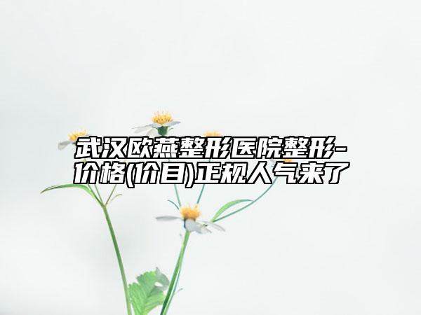 武漢歐燕整形醫(yī)院整形-價(jià)格(價(jià)目)正規(guī)人氣來了