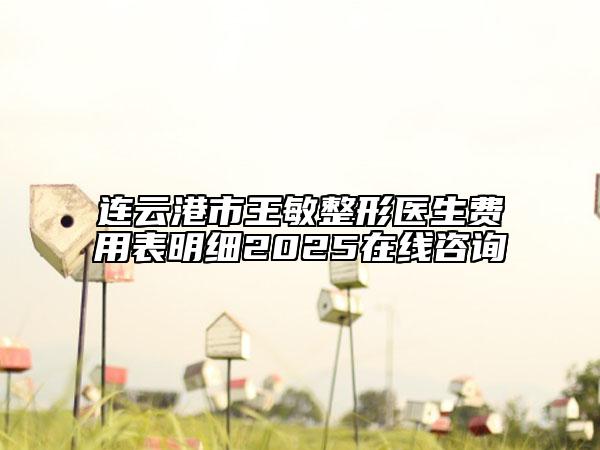 連云港市王敏整形醫(yī)生費用表明細2025在線咨詢