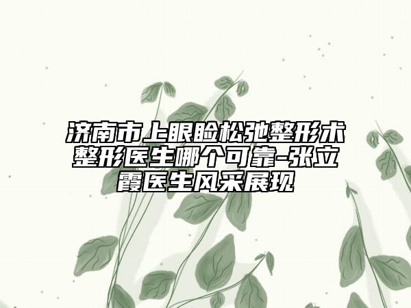 濟(jì)南市上眼瞼松弛整形術(shù)整形醫(yī)生哪個(gè)可靠-張立霞醫(yī)生風(fēng)采展現(xiàn)