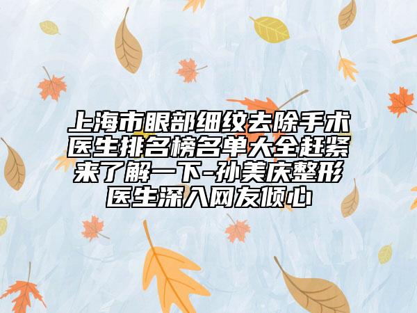上海市眼部細紋去除手術醫(yī)生排名榜名單大全趕緊來了解一下-孫美慶整形醫(yī)生深入網友傾心
