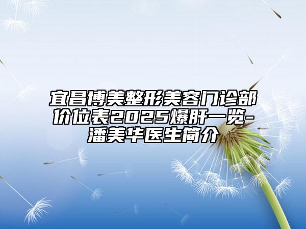 宜昌博美整形美容門診部價位表2025爆肝一覽-潘美華醫(yī)生簡介