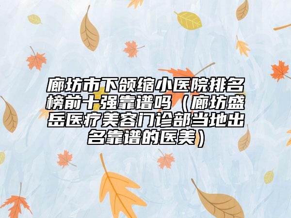 廊坊市下頜縮小醫(yī)院排名榜前十強(qiáng)靠譜嗎（廊坊盛岳醫(yī)療美容門診部當(dāng)?shù)爻雒孔V的醫(yī)美）