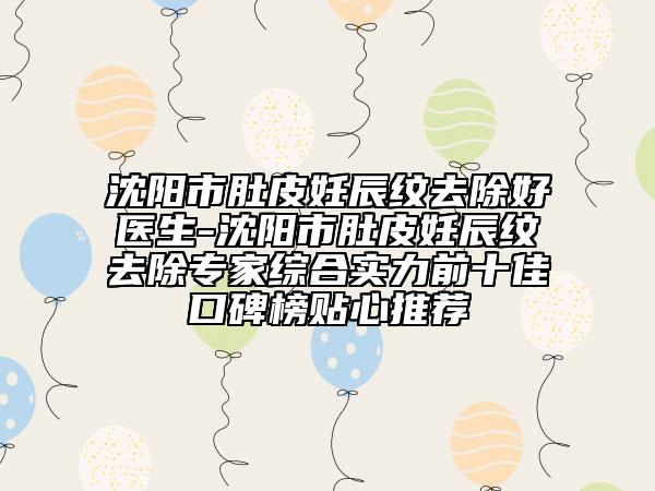 沈陽市肚皮妊辰紋去除好醫(yī)生-沈陽市肚皮妊辰紋去除專家綜合實(shí)力前十佳口碑榜貼心推薦
