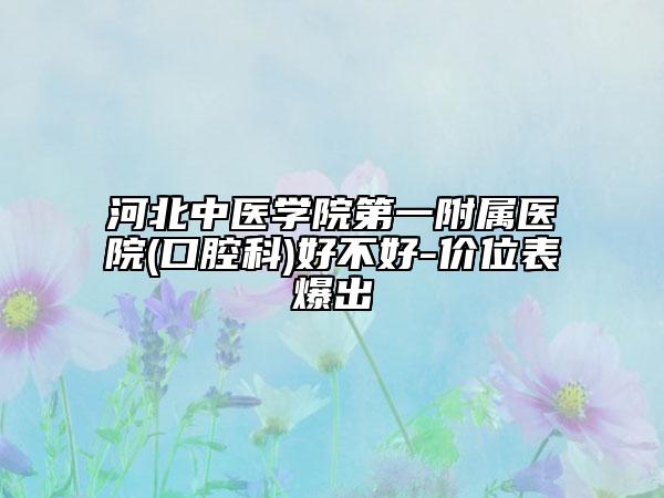 河北中醫(yī)學(xué)院第一附屬醫(yī)院(口腔科)好不好-價(jià)位表爆出