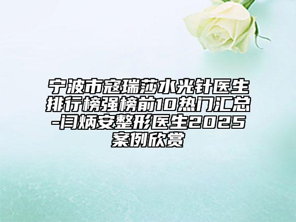寧波市寇瑞莎水光針醫(yī)生排行榜強(qiáng)榜前10熱門(mén)匯總-閆炳安整形醫(yī)生2025案例欣賞
