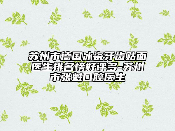蘇州市德國(guó)冰瓷牙齒貼面醫(yī)生排名榜好評(píng)多-蘇州市張魁口腔醫(yī)生