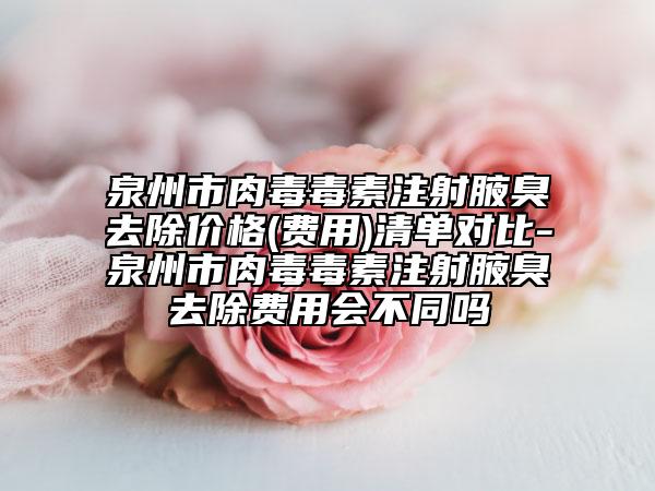 泉州市肉毒毒素注射腋臭去除價格(費用)清單對比-泉州市肉毒毒素注射腋臭去除費用會不同嗎