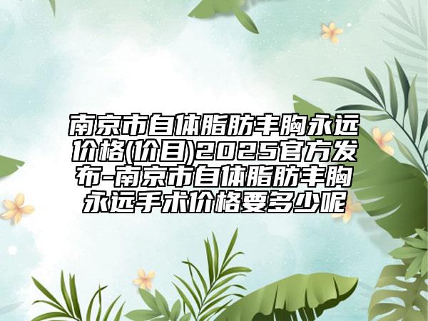 南京市自體脂肪豐胸永遠(yuǎn)價(jià)格(價(jià)目)2025官方發(fā)布-南京市自體脂肪豐胸永遠(yuǎn)手術(shù)價(jià)格要多少呢