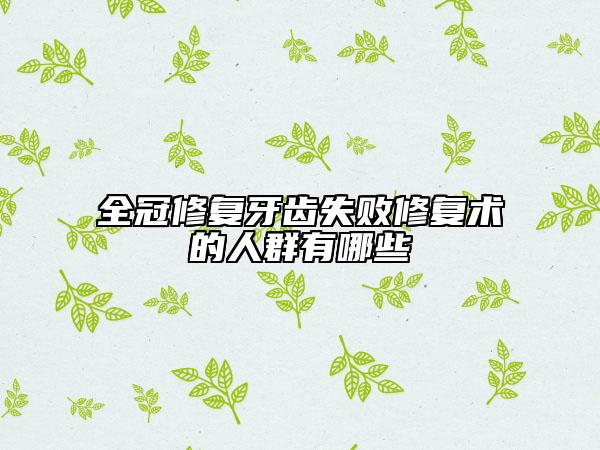 全冠修復(fù)牙齒失敗修復(fù)術(shù)的人群有哪些